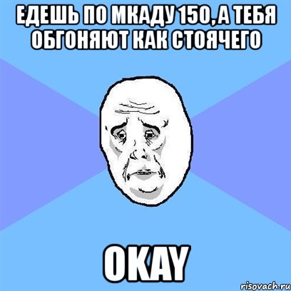 едешь по мкаду 150, а тебя обгоняют как стоячего okay, Мем Okay face