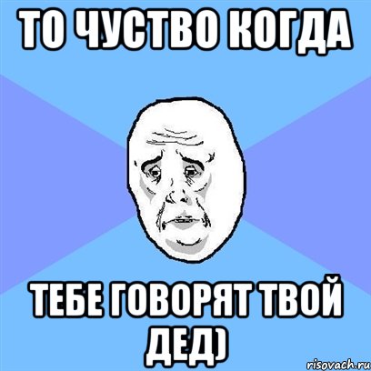 то чуство когда тебе говорят твой дед), Мем Okay face