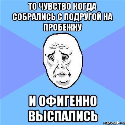 то чувство когда собрались с подругой на пробежку и офигенно выспались, Мем Okay face