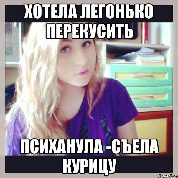 хотела легонько перекусить психанула -съела курицу, Мем Оля
