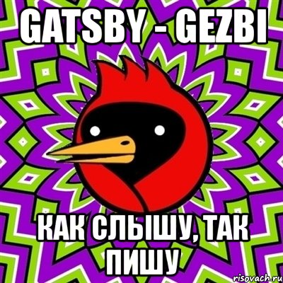 gatsby - gezbi как слышу, так пишу, Мем Омская птица