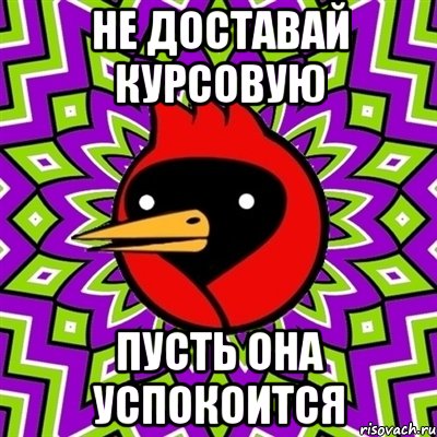 не доставай курсовую пусть она успокоится, Мем Омская птица