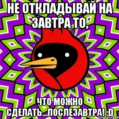 не откладывай на завтра то, что можно сделать...послезавтра! :d, Мем Омская птица