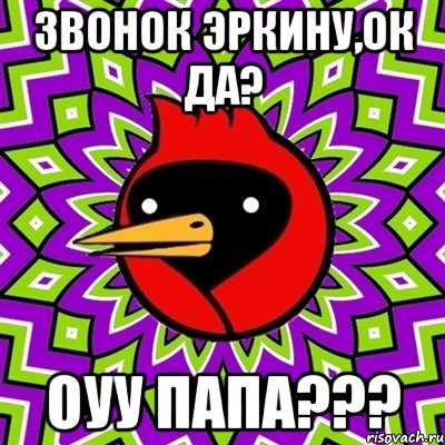 звонок эркину,ок да? оуу папа???, Мем Омская птица