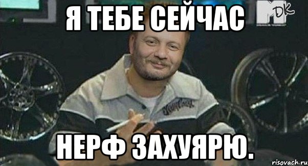 я тебе сейчас нерф захуярю., Мем Осталось только понерфить
