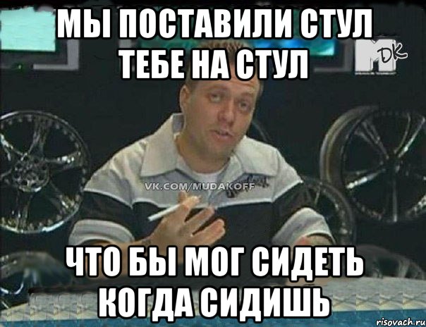 мы поставили стул тебе на стул что бы мог сидеть когда сидишь, Мем Монитор (тачка на прокачку)