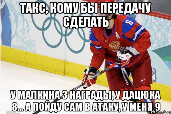 такс, кому бы передачу сделать у малкина 3 награды, у дацюка 8... а пойду сам в атаку, у меня 9, Мем Ови