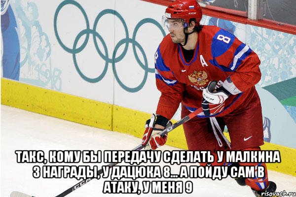  такс, кому бы передачу сделать у малкина 3 награды, у дацюка 8... а пойду сам в атаку, у меня 9, Мем Ови