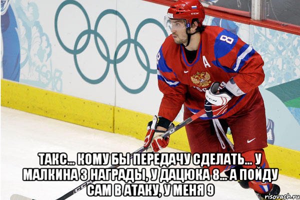  такс... кому бы передачу сделать... у малкина 3 награды, у дацюка 8... а пойду сам в атаку, у меня 9, Мем Ови