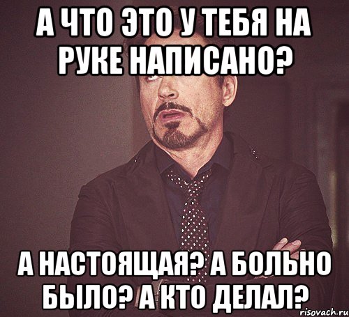 а что это у тебя на руке написано? а настоящая? а больно было? а кто делал?, Мем твое выражение лица