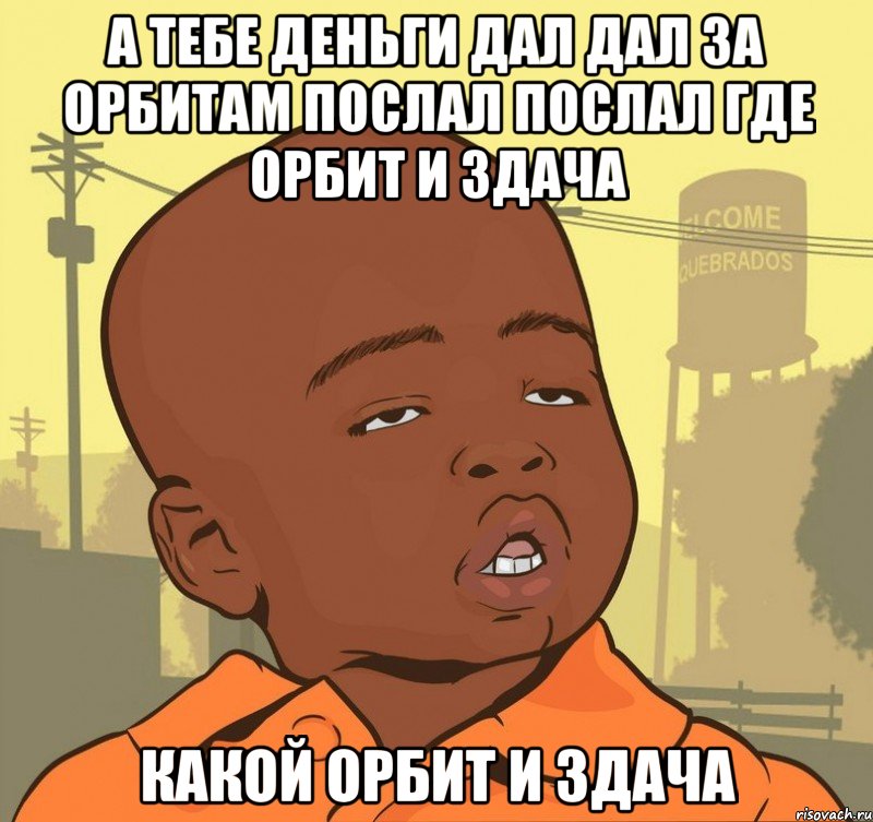 а тебе деньги дал дал за орбитам послал послал где орбит и здача какой орбит и здача, Мем Пацан наркоман