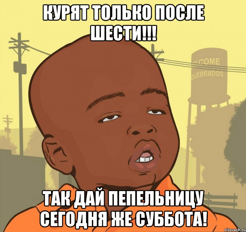 курят только после шести!!! так дай пепельницу сегодня же суббота!, Мем Пацан наркоман