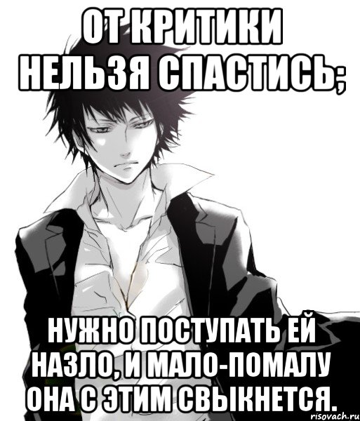 от критики нельзя спастись; нужно поступать ей назло, и мало-помалу она с этим свыкнется.