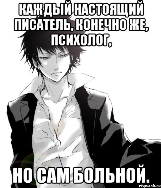 каждый настоящий писатель, конечно же, психолог, но сам больной.