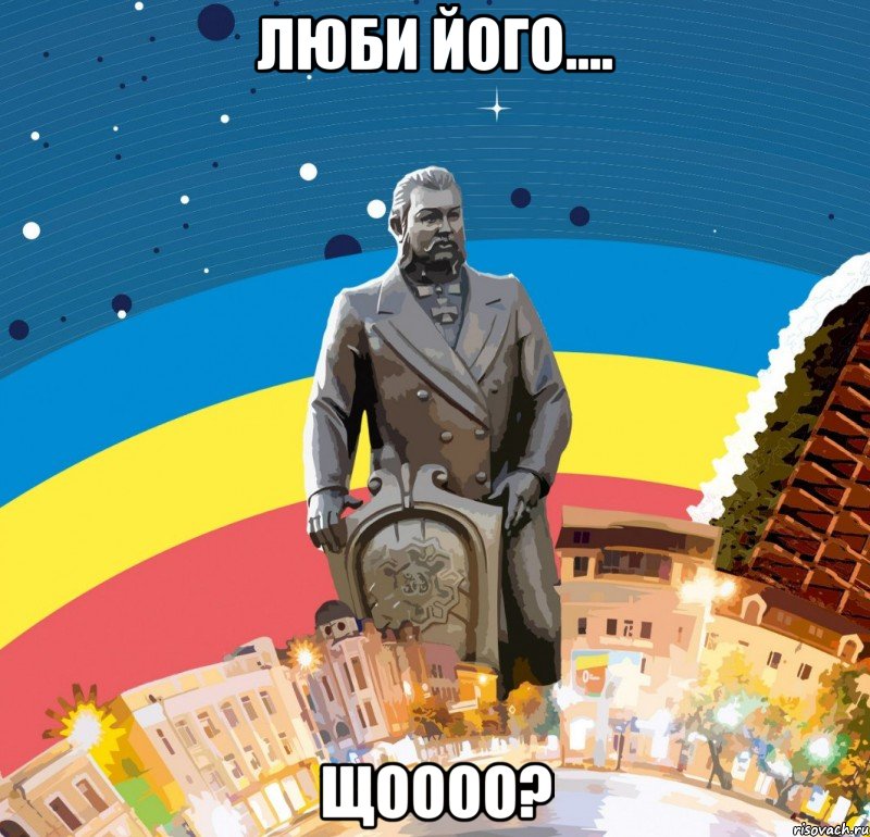 люби його.... щоооо?