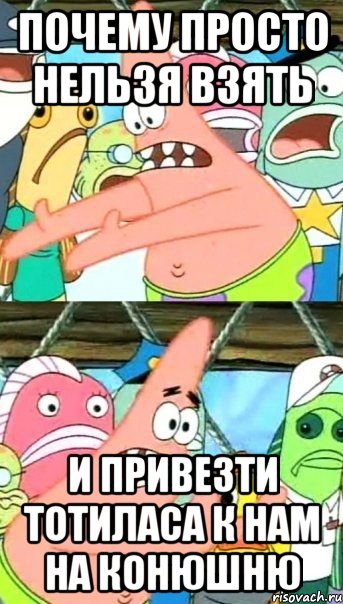 почему просто нельзя взять и привезти тотиласа к нам на конюшню, Мем Патрик (берешь и делаешь)