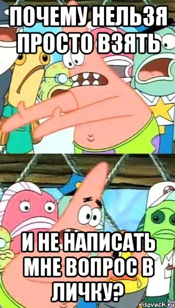 почему нельзя просто взять и не написать мне вопрос в личку?, Мем Патрик (берешь и делаешь)