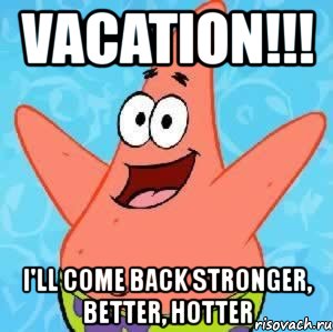 vacation!!! i'll come back stronger, better, hotter, Мем Патрик