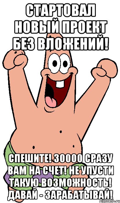 стартовал новый проект без вложений! спешите! 30000 сразу вам на счет! не упусти такую возможность! давай - зарабатывай!, Мем Радостный Патрик