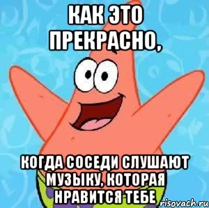 как это прекрасно, когда соседи слушают музыку, которая нравится тебе, Мем Патрик