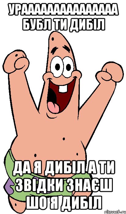 урааааааааааааааа бубл ти дибіл да я дибіл а ти звідки знаєш шо я дибіл, Мем Радостный Патрик