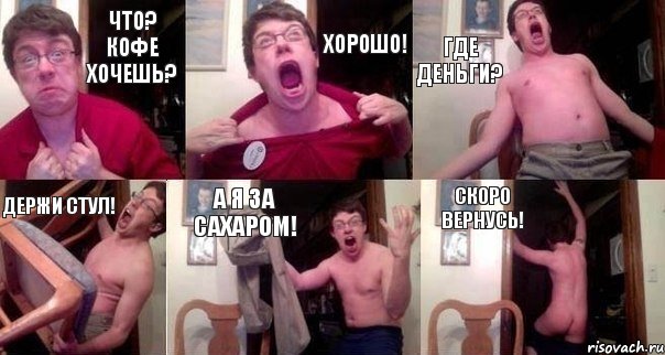 Что? Кофе хочешь? Хорошо! Где деньги? Держи стул! А я за сахаром! Скоро вернусь!, Комикс  Печалька 90лвл