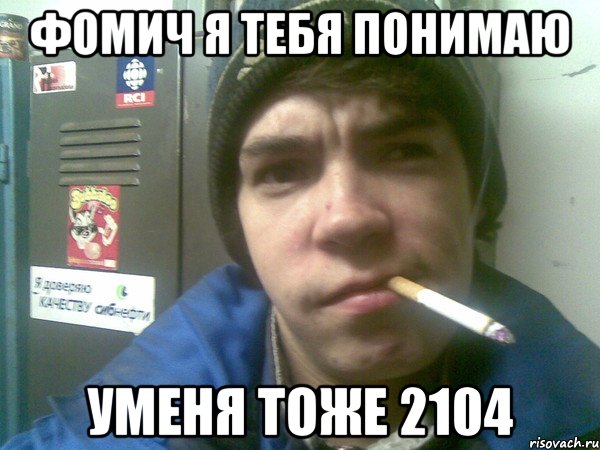 фомич я тебя понимаю уменя тоже 2104, Мем перекур