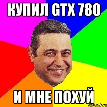 купил gtx 780 и мне похуй, Мем Петросяныч