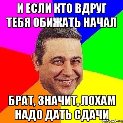 и если кто вдруг тебя обижать начал брат, значит, лохам надо дать сдачи, Мем Петросяныч