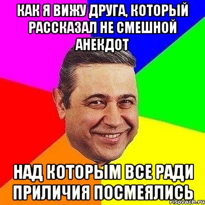 как я вижу друга, который рассказал не смешной анекдот над которым все ради приличия посмеялись, Мем Петросяныч