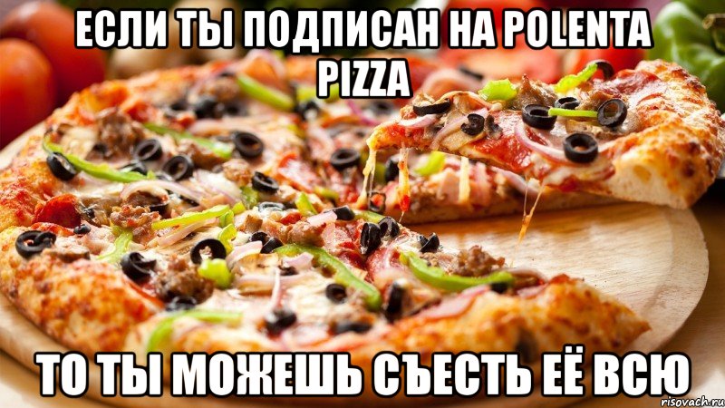 если ты подписан на polenta pizza то ты можешь съесть её всю, Мем пицца