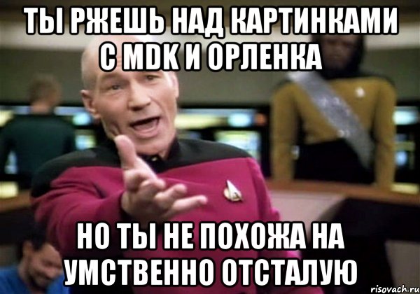 ты ржешь над картинками с mdk и орленка но ты не похожа на умственно отсталую