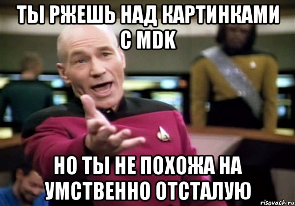 ты ржешь над картинками с mdk но ты не похожа на умственно отсталую