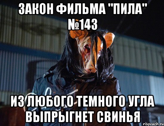 закон фильма "пила" №143 из любого темного угла выпрыгнет свинья, Мем пила