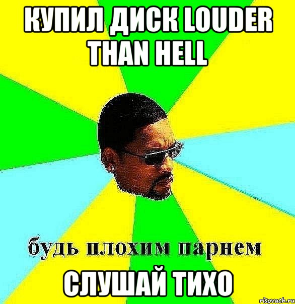 купил диск louder than hell слушай тихо, Мем Плохой парень