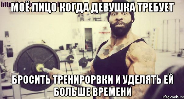 моё лицо когда девушка требует бросить тренирорвки и уделять ей больше времени