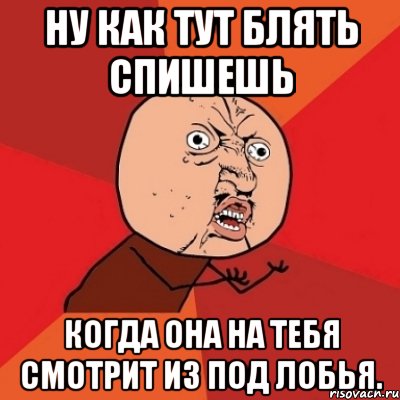 ну как тут блять спишешь когда она на тебя смотрит из под лобья., Мем Почему