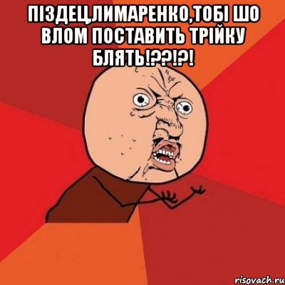 піздец,лимаренко,тобі шо влом поставить трійку блять!??!?! , Мем Почему