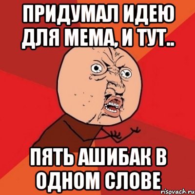 придумал идею для мема, и тут.. пять ашибак в одном слове, Мем Почему