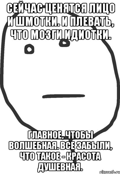 сейчас ценятся лицо и шмотки. и плевать, что мозги идиотки. главное, чтобы волшебная. все забыли, что такое - красота душевная., Мем покер фейс