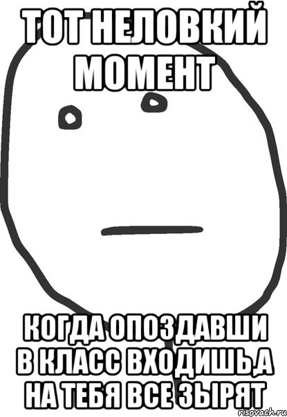 тот неловкий момент когда опоздавши в класс входишь,а на тебя все зырят, Мем покер фейс