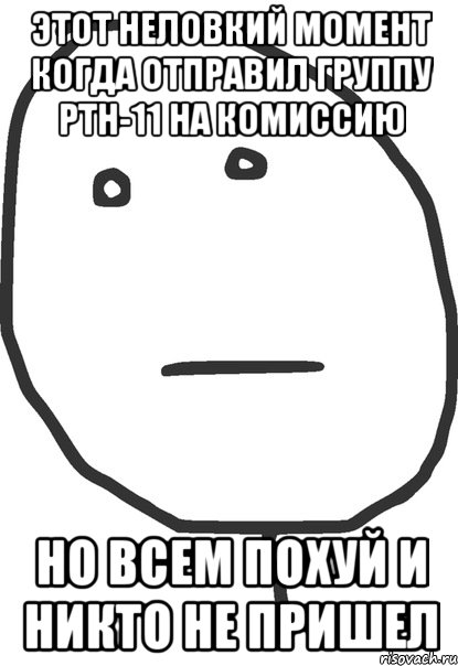 этот неловкий момент когда отправил группу ртн-11 на комиссию но всем похуй и никто не пришел, Мем покер фейс