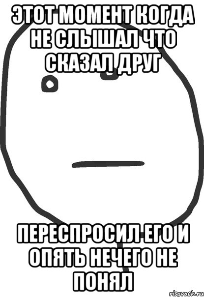 этот момент когда не слышал что сказал друг переспросил его и опять нечего не понял, Мем покер фейс