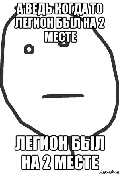 а ведь когда то легион был на 2 месте легион был на 2 месте, Мем покер фейс