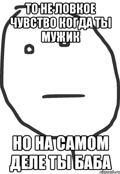 то не ловкое чувство когда ты мужик но на самом деле ты баба, Мем покер фейс