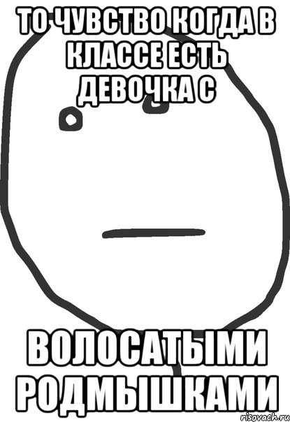 то чувство когда в классе есть девочка с волосатыми родмышками, Мем покер фейс