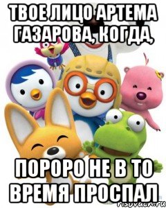 твое лицо артема газарова, когда, пороро не в то время проспал, Мем Пороро то самое чувство герои му