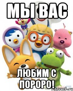 мы вас любим с пороро!