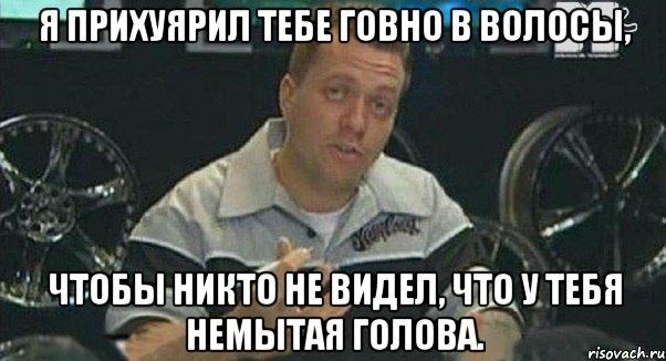 я прихуярил тебе говно в волосы, чтобы никто не видел, что у тебя немытая голова., Мем Монитор (тачка на прокачку)