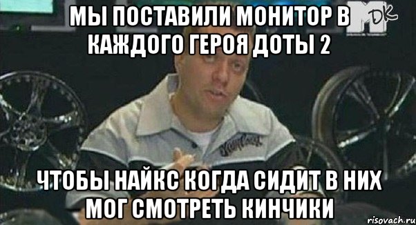 мы поставили монитор в каждого героя доты 2 чтобы найкс когда сидит в них мог смотреть кинчики, Мем Монитор (тачка на прокачку)